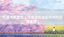 百度手机定位（百度手机定位找对方位置免费）