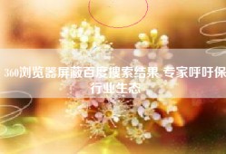 360浏览器屏蔽百度搜索结果 专家呼吁保行业生态