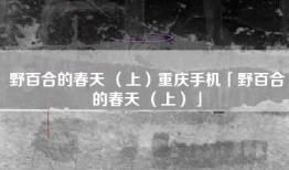 野百合的春天 （上）重庆手机「野百合的春天 （上）」