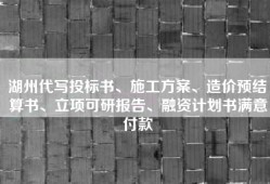 湖州代写投标书、施工方案、造价预结算书、立项可研报告、融资计划书满意付款