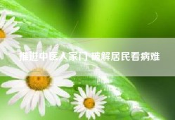 推进中医入家门 破解居民看病难