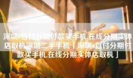 深圳0首付分期付款买手机,在线分期实体店取机深圳二手手机「深圳0首付分期付款买手机,在线分期实体店取机」