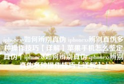 iphonexs如何辨别真伪 iphonexs辨别真伪多种操作技巧【详解】苹果手机怎么鉴定真伪「iphonexs如何辨别真伪 iphonexs辨别真伪多种操作技巧【详解】」