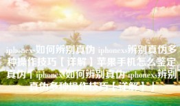 iphonexs如何辨别真伪 iphonexs辨别真伪多种操作技巧【详解】苹果手机怎么鉴定真伪「iphonexs如何辨别真伪 iphonexs辨别真伪多种操作技巧【详解】」
