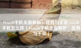 Vivox20手机全面解析：优势与不足vivox20手机怎么样「Vivox20手机全面解析：优势与不足」