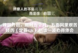 裸辞外包，用时五个月，五面阿里艰苦经历（定薪45K）,回馈一波心得体会