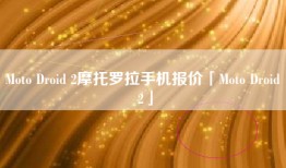 Moto Droid 2摩托罗拉手机报价「Moto Droid 2」