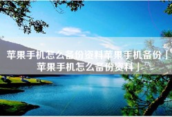 苹果手机怎么备份资料苹果手机备份「苹果手机怎么备份资料」