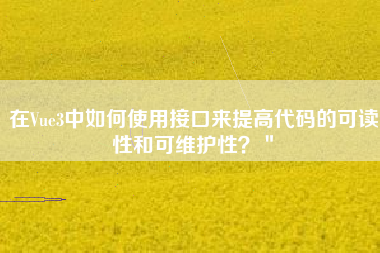 在Vue3中如何使用接口来提高代码的可读性和可维护性？＂