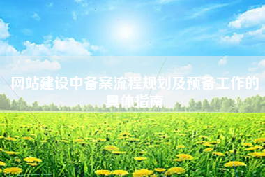 网站建设中备案流程规划及预备工作的具体指南