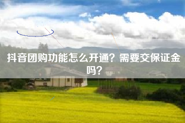 抖音团购功能怎么开通？需要交保证金吗？