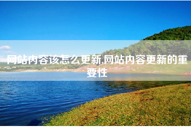 网站内容该怎么更新,网站内容更新的重要性