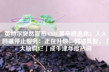 英特尔突然宣布 CEO 基辛格退休；人人网曝停止服务：正在升级；网络低智，「大脑腐烂」成牛津年度热词