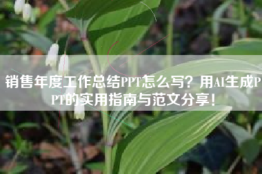 销售年度工作总结PPT怎么写？用AI生成PPT的实用指南与范文分享！