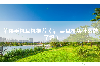 苹果手机耳机推荐（iphone耳机买什么牌子好）