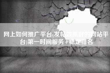 网上如何推广平台(发帖效果好的网站平台)第一时间服务+稳定排名