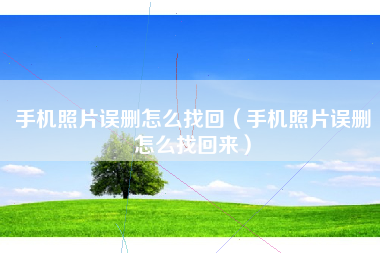 手机照片误删怎么找回（手机照片误删怎么找回来）