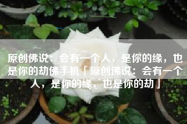 原创佛说：会有一个人，是你的缘，也是你的劫佛手机「原创佛说：会有一个人，是你的缘，也是你的劫」