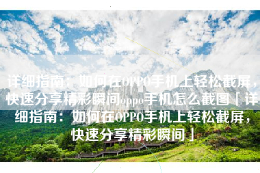 详细指南：如何在OPPO手机上轻松截屏，快速分享精彩瞬间oppo手机怎么截图「详细指南：如何在OPPO手机上轻松截屏，快速分享精彩瞬间」