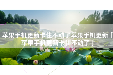 苹果手机更新卡住不动了苹果手机更新「苹果手机更新卡住不动了」