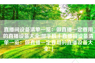 直播间设备清单一览：做直播一定要用的直播设备大全!部手机「直播间设备清单一览：做直播一定要用的直播设备大全!」