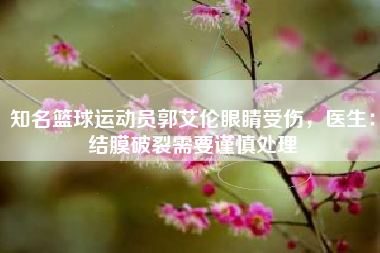 知名篮球运动员郭艾伦眼睛受伤，医生：结膜破裂需要谨慎处理